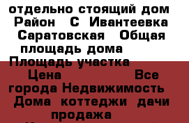 отдельно стоящий дом › Район ­ С. Ивантеевка, Саратовская › Общая площадь дома ­ 120 › Площадь участка ­ 1 500 › Цена ­ 3 000 000 - Все города Недвижимость » Дома, коттеджи, дачи продажа   . Красноярский край,Кайеркан г.